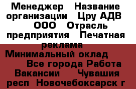 Менеджер › Название организации ­ Цру АДВ777, ООО › Отрасль предприятия ­ Печатная реклама › Минимальный оклад ­ 60 000 - Все города Работа » Вакансии   . Чувашия респ.,Новочебоксарск г.